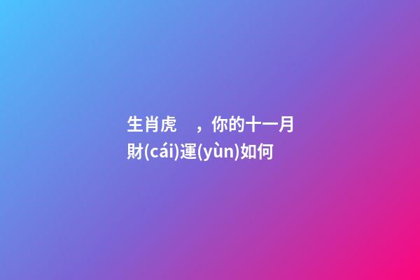生肖虎，你的十一月財(cái)運(yùn)如何